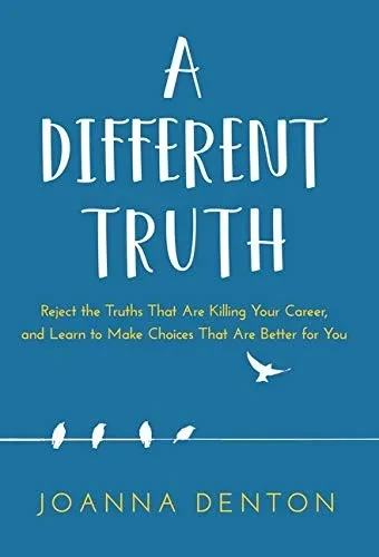 A Different Truth: Reject The Truths That Are Killing Your Career, And Learn To Make Choices That Are Better For You - 9781641841542