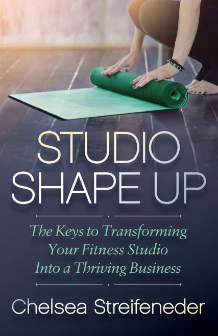Studio Shape Up: The Keys To Transforming Your Fitness Studio Into A Thriving Business