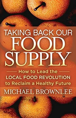 Taking Back Our Food Supply: How To Lead The Local Food Revolution To Reclaim A Healthy Future