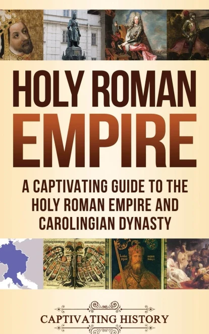 Holy Roman Empire: A Captivating Guide To The Holy Roman Empire And Carolingian Dynasty