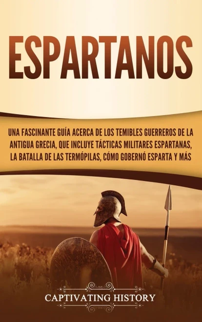 Espartanos: Una Fascinante Guía Acerca De Los Temibles Guerreros De La Antigua Grecia, Que Incluye Tácticas Militares Espartanas, La Batalla De Las ... Cómo Gobernó Esparta Y Más (Spanish Edition) - 9781647480899