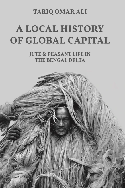 A Local History of Global Capital: Jute and Peasant Life in the Bengal Delta (Histories of Economic Life (5))