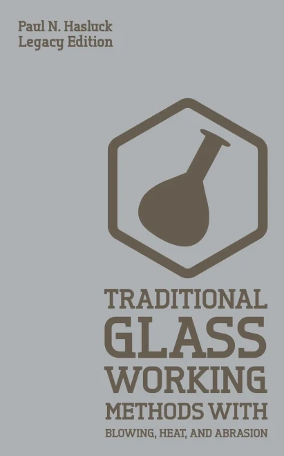 Traditional Glass Working Methods With Blowing, Heat, And Abrasion (Legacy Edition): Classic Approaches for Manufacture And Equipment (Hasluck's Traditional Skills Library)