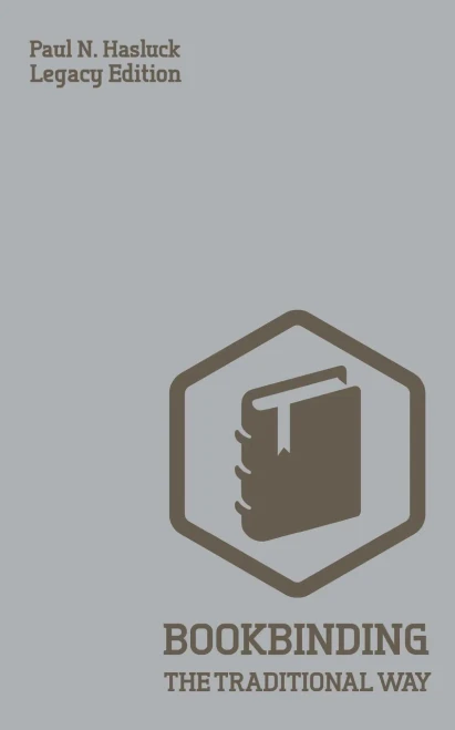 Bookbinding The Traditional Way (Legacy Edition): A Classic Manual Of Methods And Equipment For Book Making, Bindery, And Cover Finishing (Hasluck's Traditional Skills Library)