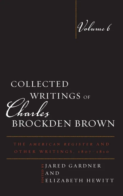 Collected Writings Of Charles Brockden Brown: The American Register And Other Writings, 1807-1810 (Volume 6) (Collected Writings Of Charles Brockden Brown, Volume 6)