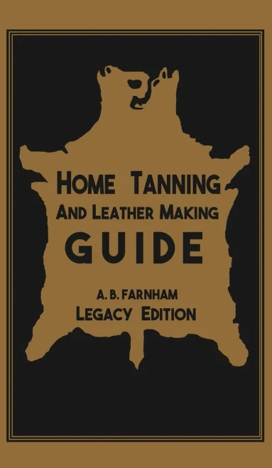 Home Tanning And Leather Making Guide (Legacy Edition): The Classic Manual For Working With And Preserving Your Own Buckskin, Hides, Skins, and Furs (12) (Library of American Outdoors Classics)
