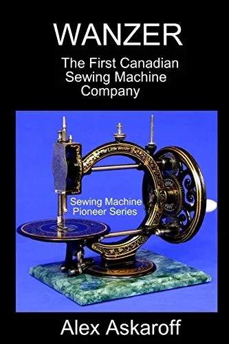 WANZER: The First Canadian Sewing Machine Company