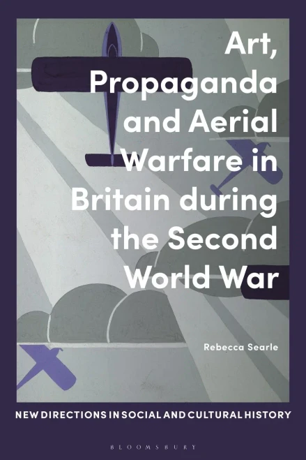 Art, Propaganda and Aerial Warfare in Britain during the Second World War (New Directions in Social and Cultural History)