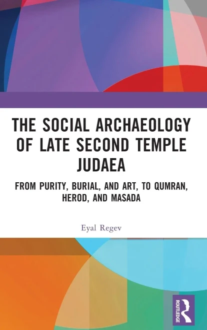 The Social Archaeology Of Late Second Temple Judaea: From Purity, Burial, And Art, To Qumran, Herod, And Masada