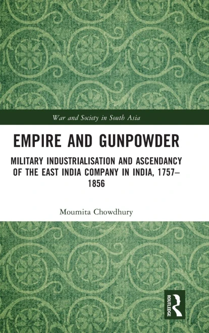 Empire And Gunpowder: Military Industrialisation And Ascendancy Of The East India Company In India, 17571856 (War And Society In South Asia)