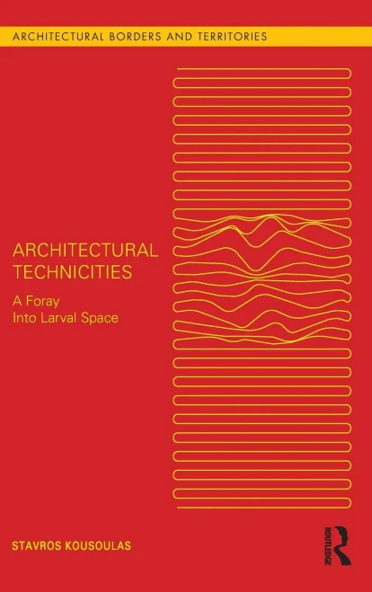 Architectural Technicities: A Foray Into Larval Space (Architectural Borders And Territories)