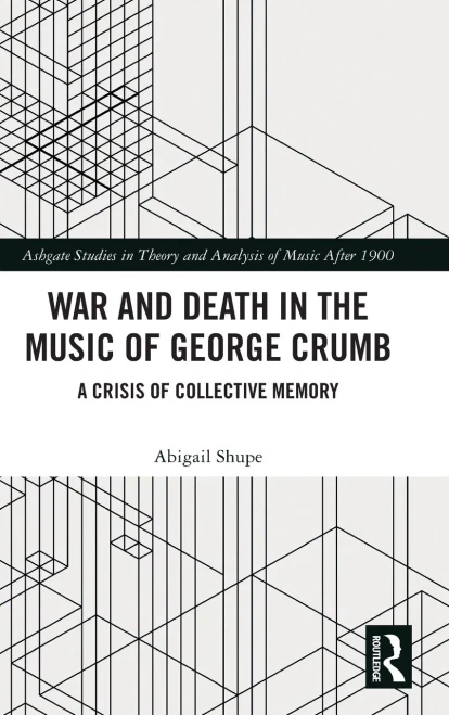 War And Death In The Music Of George Crumb: A Crisis Of Collective Memory (Ashgate Studies In Theory And Analysis Of Music After 1900)