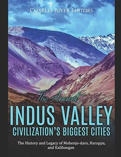 The Ancient Indus Valley Civilization’s Biggest Cities: The History and Legacy of Mohenjo-daro, Harappa, and Kalibangan