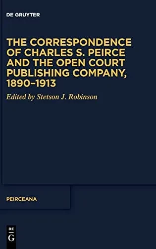The Correspondence Of Charles S. Peirce And The Open Court Publishing Company, 18901913 (Peirceana)