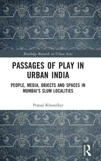 Passages Of Play In Urban India: People, Media, Objects, And Spaces In Mumbai's Slum Localities (Routledge Research On Urban Asia)
