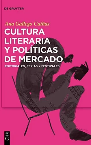 Cultura Literaria Y Políticas De Mercado: Editoriales, Ferias Y Festivales (Spanish Edition)