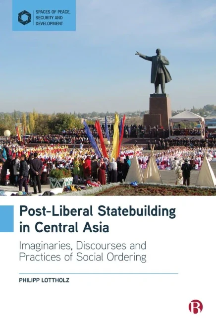 Post-Liberal Statebuilding In Central Asia: Imaginaries, Discourses And Practices Of Social Ordering (Spaces Of Peace, Security And Development)