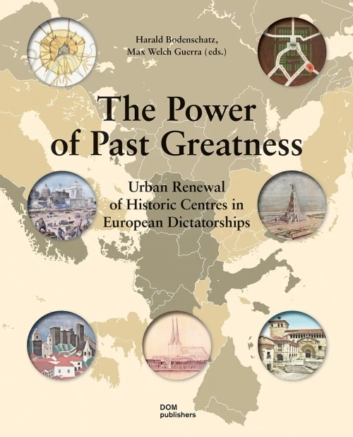 The Power Of Past Greatness: Urban Renewal Of Historic Centres In European Dictatorships
