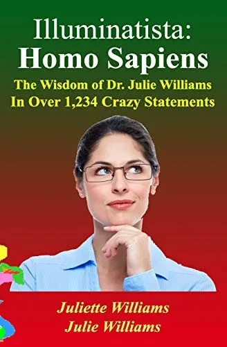 Illuminatista: Homo Sapiens: The Wisdom of Dr. Julie Williams, In Over 1,234 Crazy Statements