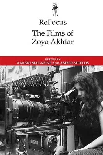 Refocus: The Films Of Zoya Akhtar (Refocus: The International Directors Series)