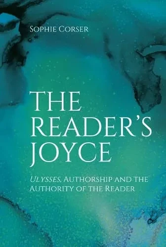 The Reader's Joyce: Ulysses, Authorship And The Authority Of The Reader