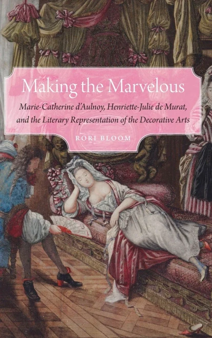 Making The Marvelous: Marie-Catherine DAulnoy, Henriette-Julie De Murat, And The Literary Representation Of The Decorative Arts (Early Modern Cultural Studies)