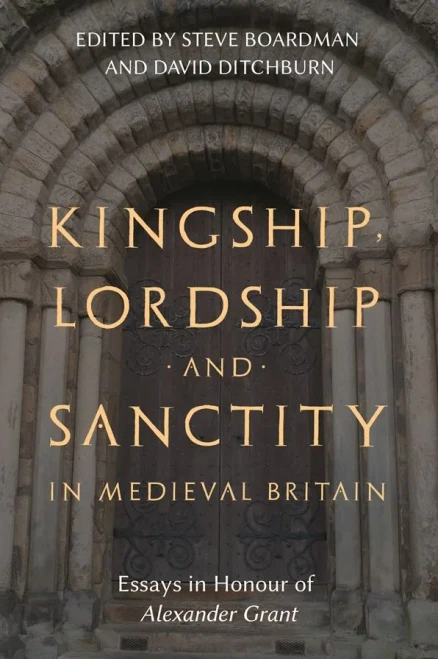 Kingship, Lordship And Sanctity In Medieval Britain: Essays In Honour Of Alexander Grant (St Andrews Studies In Scottish History, 10)