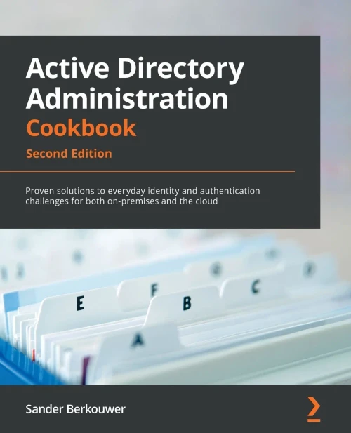 Active Directory Administration Cookbook: Proven Solutions To Everyday Identity And Authentication Challenges For Both On-Premises And The Cloud, 2Nd Edition
