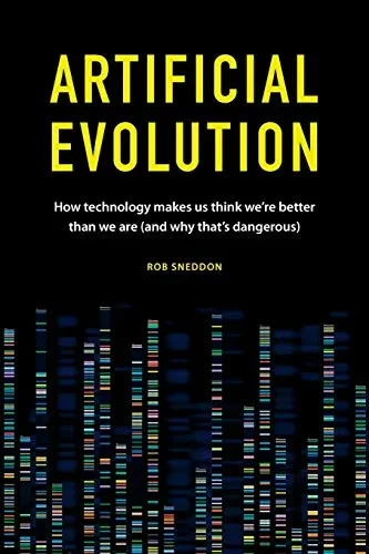 Artificial Evolution: How technology makes us think we’re better than we are (and why that’s dangerous)