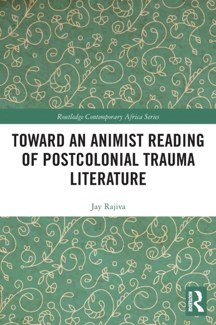 Toward An Animist Reading Of Postcolonial Trauma Literature (Routledge Contemporary Africa)