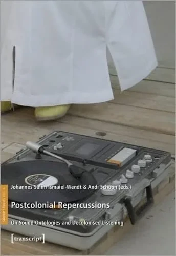 Postcolonial Repercussions: On Sound Ontologies And Decolonised Listening (Sound Studies)