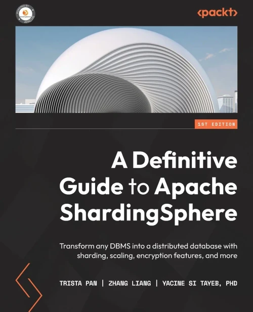 A Definitive Guide To Apache Shardingsphere: Transform Any Dbms Into A Distributed Database With Sharding, Scaling, Encryption Features, And More