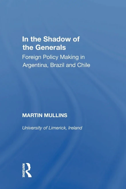 In The Shadow Of The Generals: Foreign Policy Making In Argentina, Brazil And Chile