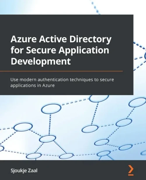 Azure Active Directory For Secure Application Development: Use Modern Authentication Techniques To Secure Applications In Azure