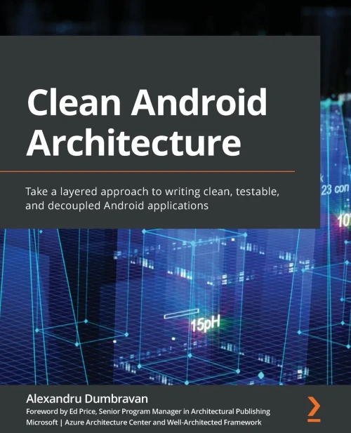 Clean Android Architecture: Take A Layered Approach To Writing Clean, Testable, And Decoupled Android Applications