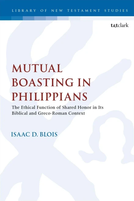 Mutual Boasting in Philippians: The Ethical Function of Shared Honor in its Biblical and Greco-Roman Context (The Library of New Testament Studies (627))