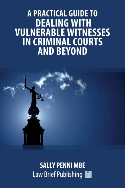 A Practical Guide To Dealing With Vulnerable Witnesses In Criminal Courts And Beyond