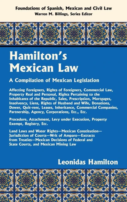 Hamilton's Mexican Law: A Compilation Of Mexican Legislation Affecting Foreigners, Commercial Law, Property Real And Personal, Rights Pertaining To ... Of Spanish, Mexican And Civil Law)