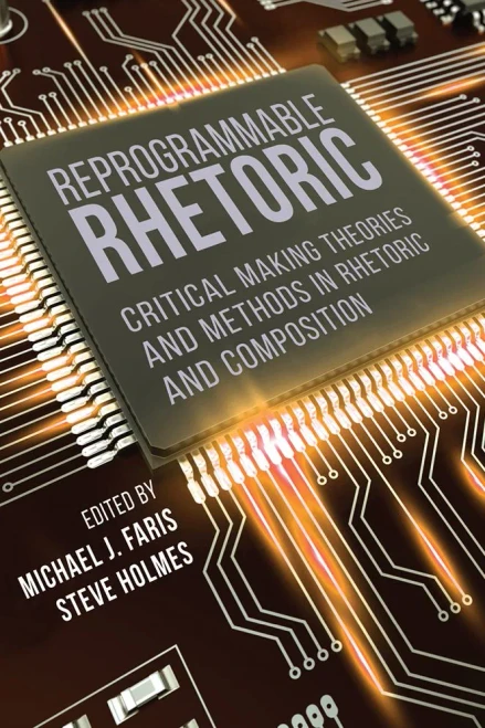 Reprogrammable Rhetoric: Critical Making Theories And Methods In Rhetoric And Composition