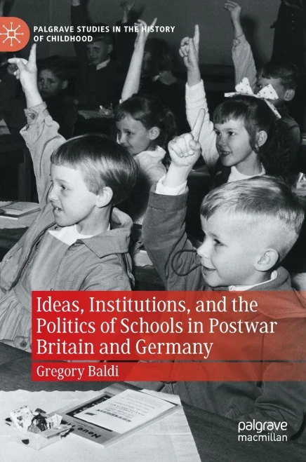 Ideas, Institutions, And The Politics Of Schools In Postwar Britain And Germany (Palgrave Studies In The History Of Childhood)