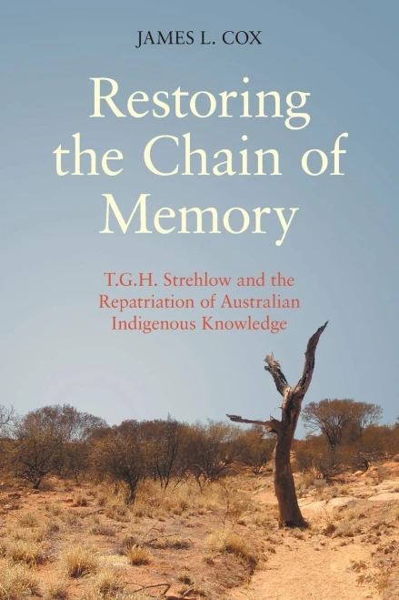 Restoring The Chain Of Memory: T.G.H. Strehlow And The Repatriation Of Australian Indigenous Knowledge