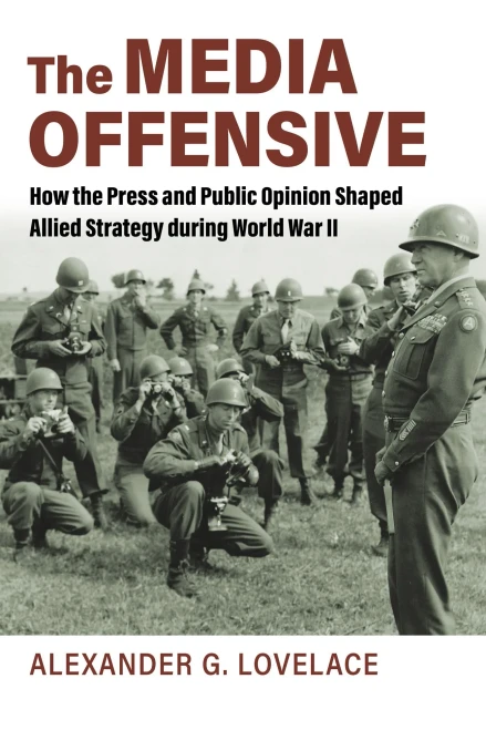 The Media Offensive: How The Press And Public Opinion Shaped Allied Strategy During World War Ii