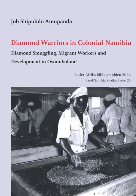 Diamond Warriors In Colonial Namibia: Diamond Smuggling, Migrant Workers And Development In Owamboland (Basel Namibia Studies)
