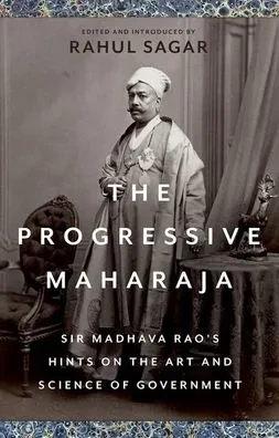 The Progressive Maharaja: Sir Madhava Rao's Hints on the Art and Science of Government