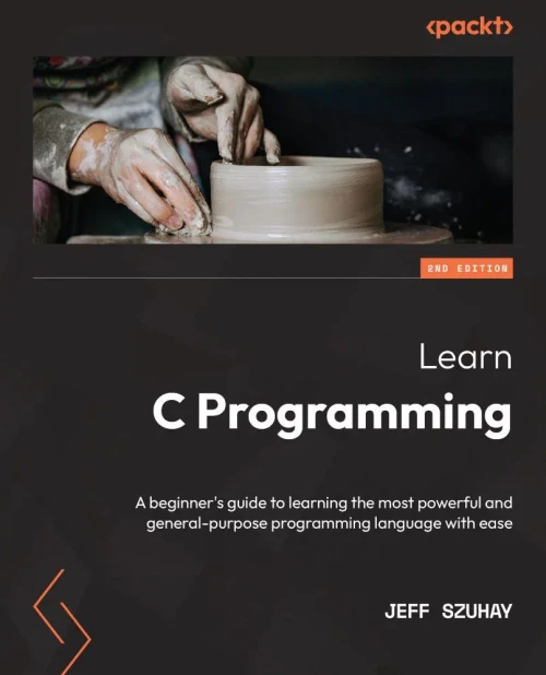 Learn C Programming: A Beginner's Guide To Learning The Most Powerful And General-Purpose Programming Language With Ease, 2Nd Edition