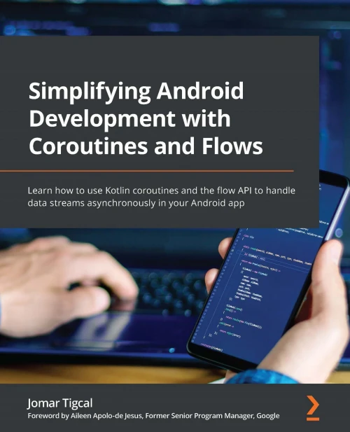 Simplifying Android Development With Coroutines And Flows: Learn How To Use Kotlin Coroutines And The Flow Api To Handle Data Streams Asynchronously In Your Android App