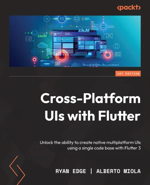 Cross-Platform Uis With Flutter: Unlock The Ability To Create Native Multiplatform Uis Using A Single Code Base With Flutter 3