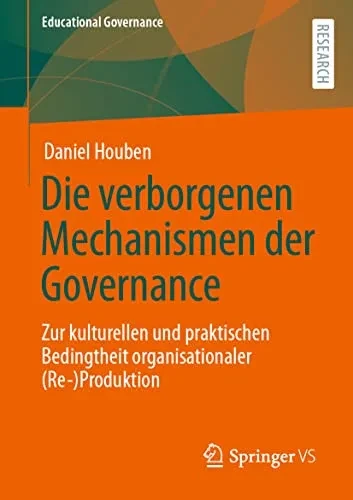 Die Verborgenen Mechanismen Der Governance: Zur Kulturellen Und Praktischen Bedingtheit Organisationaler (Re-)Produktion (Educational Governance, 50) (German Edition)