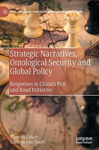 Strategic Narratives, Ontological Security And Global Policy: Responses To ChinaS Belt And Road Initiative (Palgrave Studies In International Relations)
