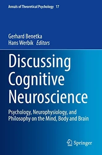 Discussing Cognitive Neuroscience: Psychology, Neurophysiology, And Philosophy On The Mind, Body And Brain (Annals Of Theoretical Psychology, 17)